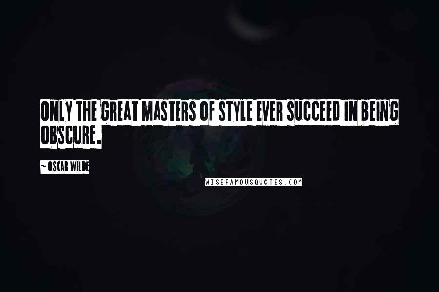 Oscar Wilde Quotes: Only the great masters of style ever succeed in being obscure.