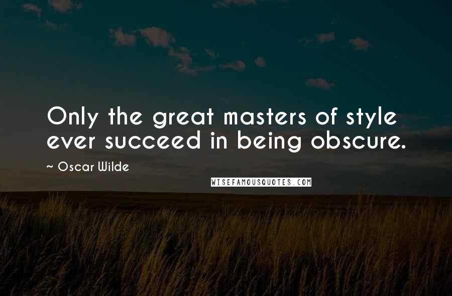 Oscar Wilde Quotes: Only the great masters of style ever succeed in being obscure.