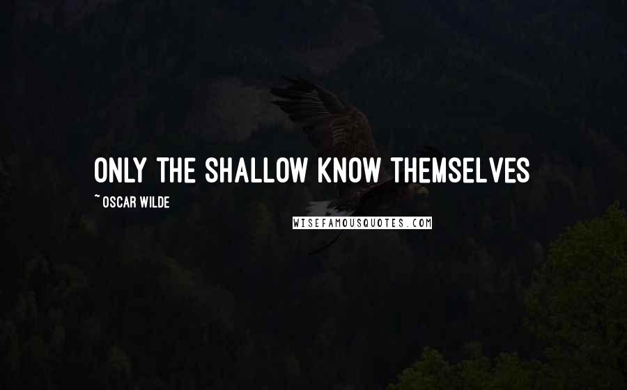 Oscar Wilde Quotes: Only the shallow know themselves