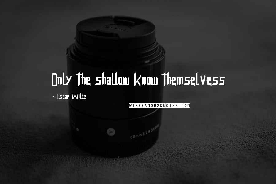 Oscar Wilde Quotes: Only the shallow know themselvess