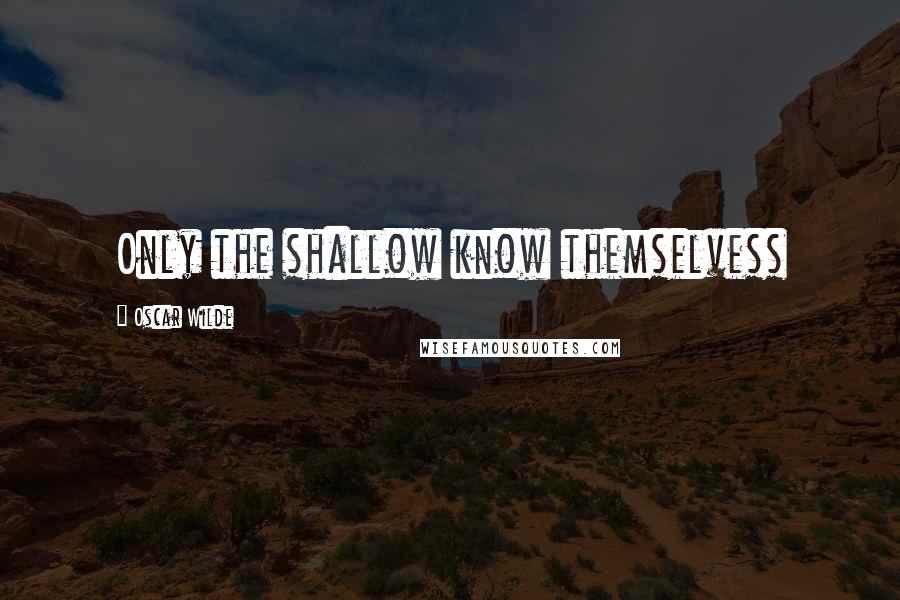 Oscar Wilde Quotes: Only the shallow know themselvess