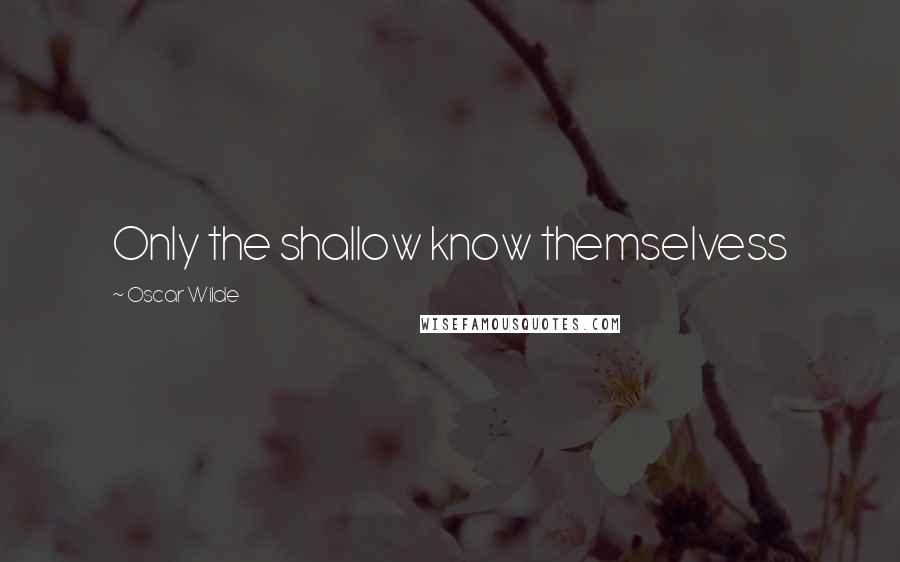 Oscar Wilde Quotes: Only the shallow know themselvess