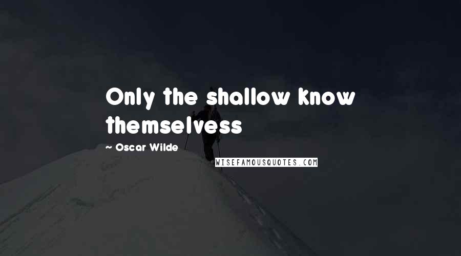 Oscar Wilde Quotes: Only the shallow know themselvess