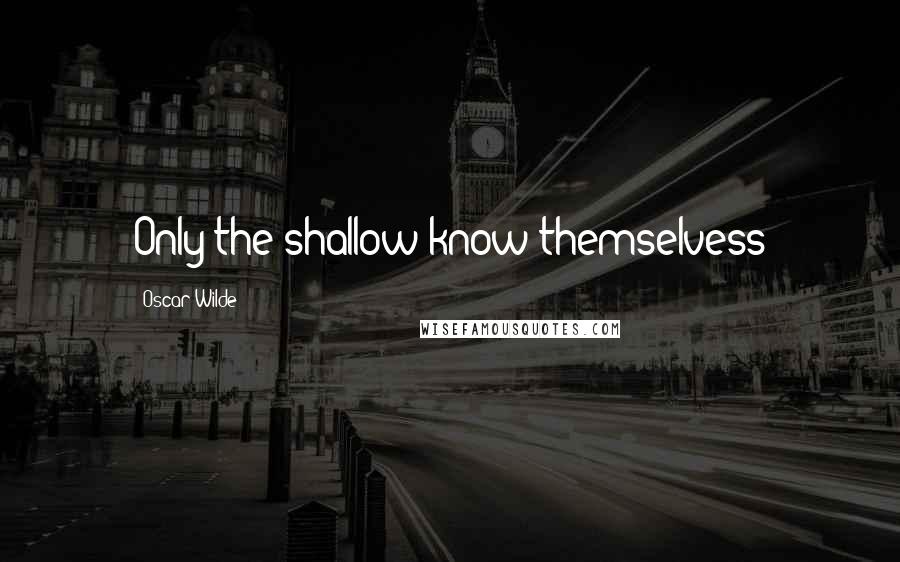 Oscar Wilde Quotes: Only the shallow know themselvess