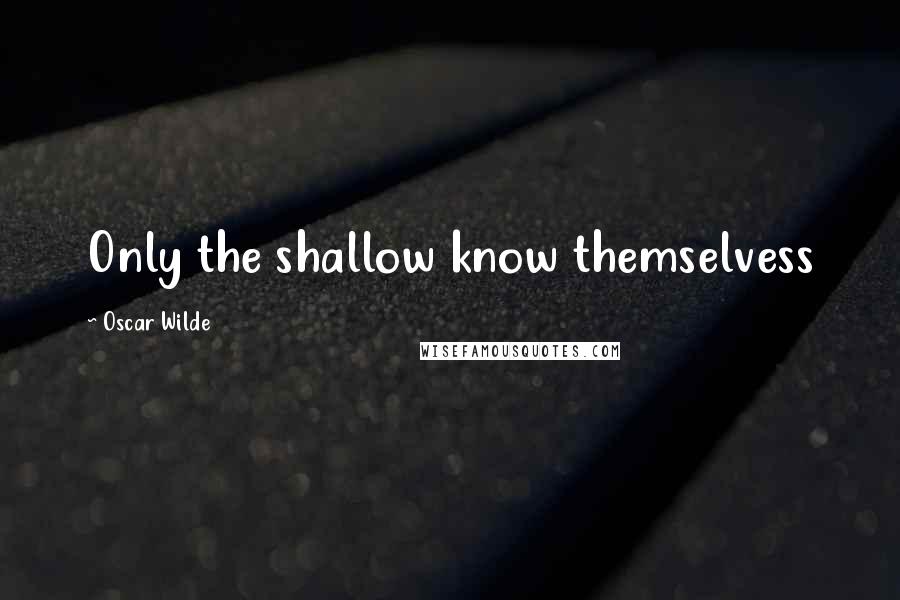Oscar Wilde Quotes: Only the shallow know themselvess
