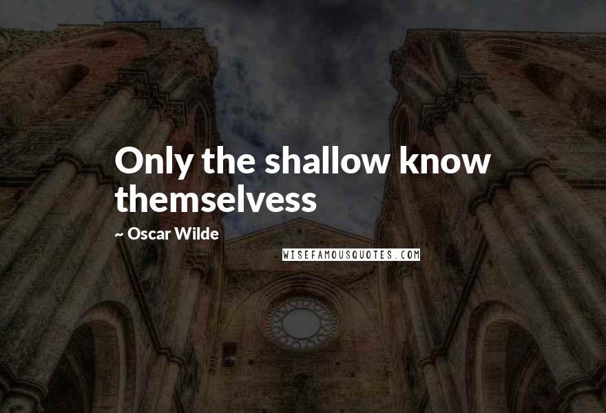 Oscar Wilde Quotes: Only the shallow know themselvess