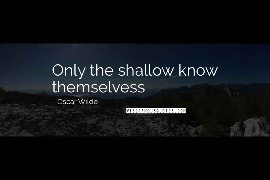 Oscar Wilde Quotes: Only the shallow know themselvess