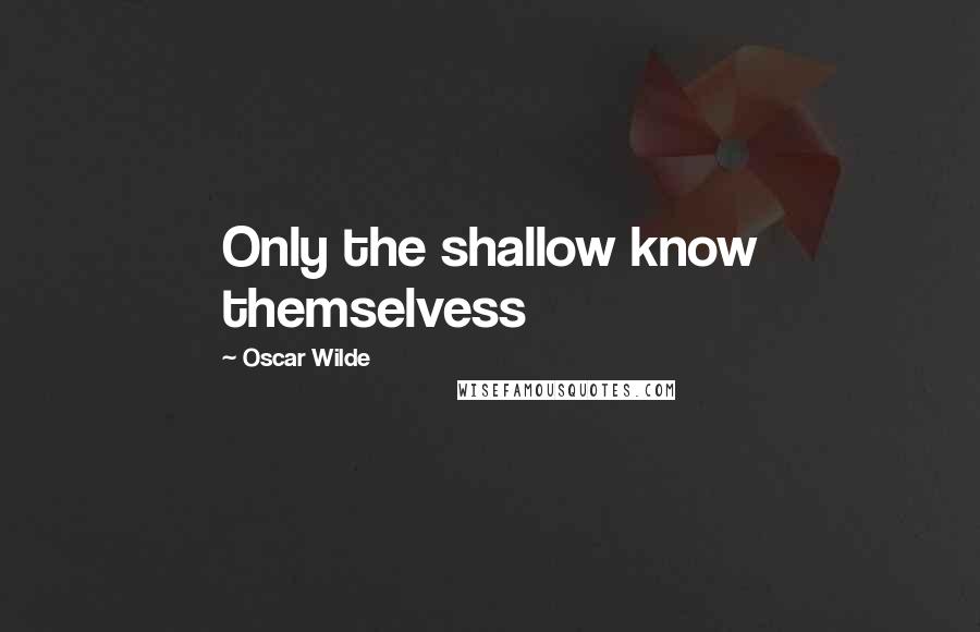 Oscar Wilde Quotes: Only the shallow know themselvess