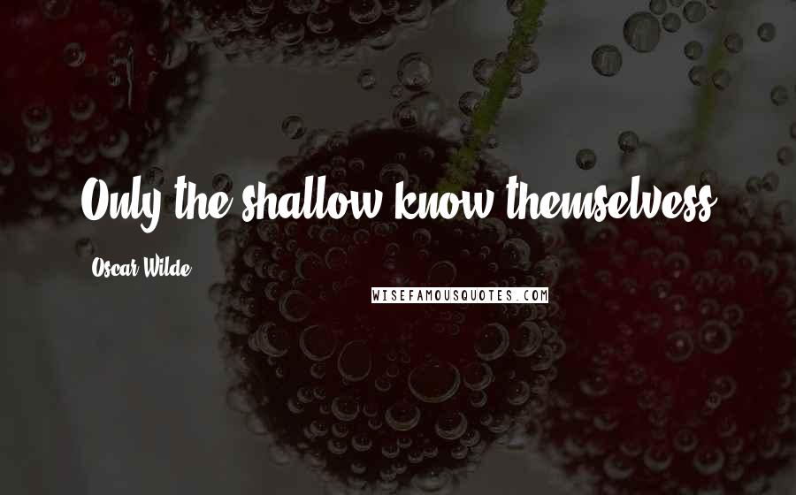 Oscar Wilde Quotes: Only the shallow know themselvess