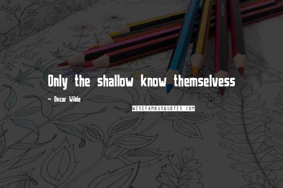 Oscar Wilde Quotes: Only the shallow know themselvess