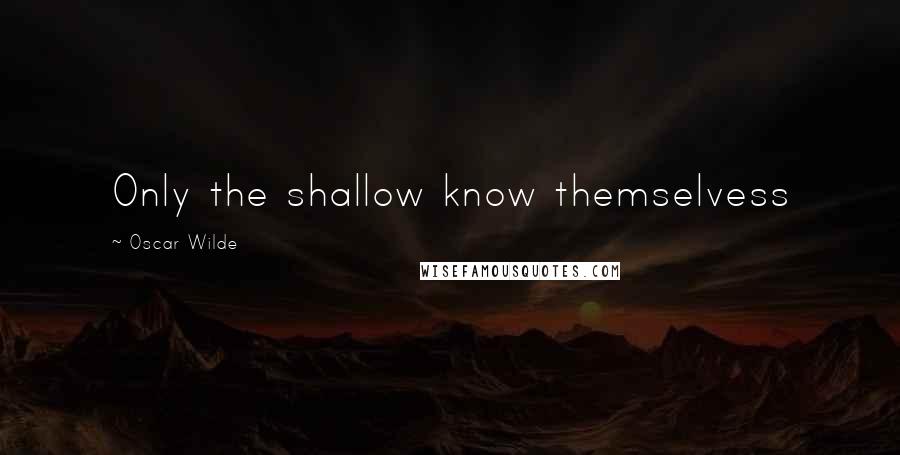 Oscar Wilde Quotes: Only the shallow know themselvess