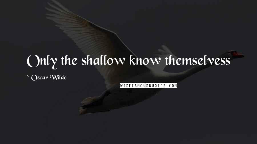 Oscar Wilde Quotes: Only the shallow know themselvess