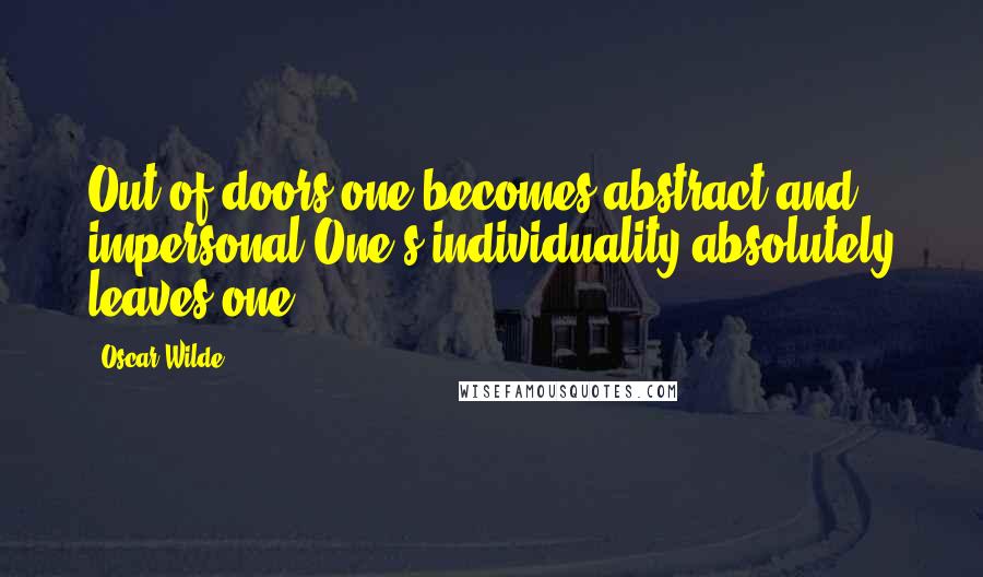 Oscar Wilde Quotes: Out of doors one becomes abstract and impersonal.One's individuality absolutely leaves one.