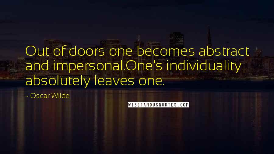 Oscar Wilde Quotes: Out of doors one becomes abstract and impersonal.One's individuality absolutely leaves one.