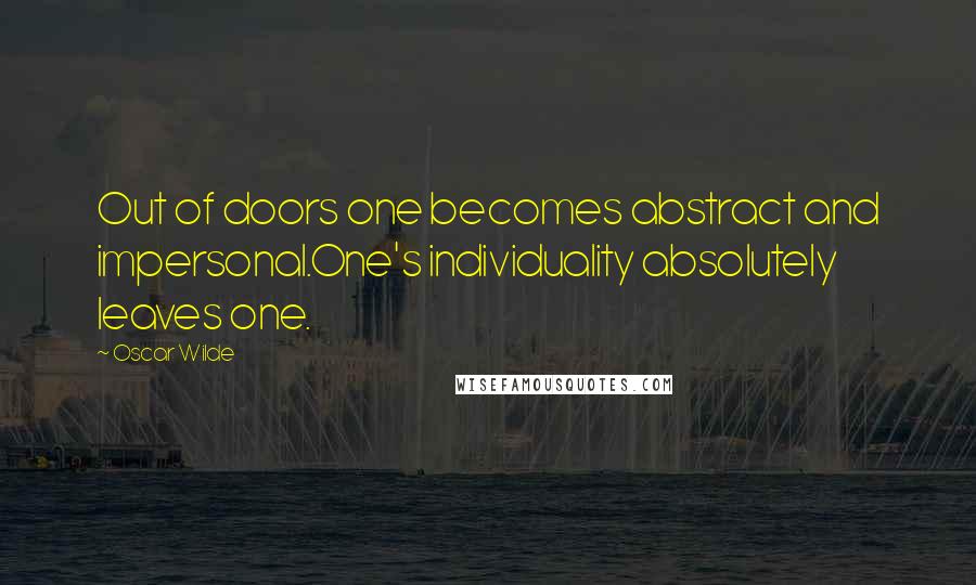 Oscar Wilde Quotes: Out of doors one becomes abstract and impersonal.One's individuality absolutely leaves one.