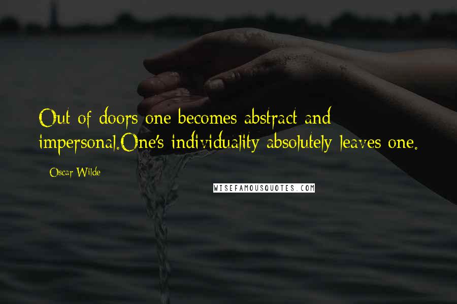 Oscar Wilde Quotes: Out of doors one becomes abstract and impersonal.One's individuality absolutely leaves one.