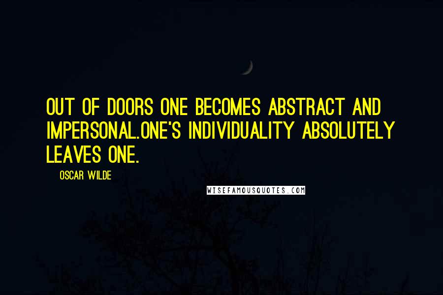 Oscar Wilde Quotes: Out of doors one becomes abstract and impersonal.One's individuality absolutely leaves one.