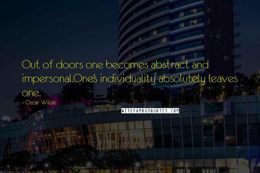 Oscar Wilde Quotes: Out of doors one becomes abstract and impersonal.One's individuality absolutely leaves one.