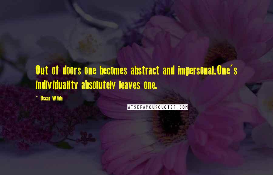 Oscar Wilde Quotes: Out of doors one becomes abstract and impersonal.One's individuality absolutely leaves one.