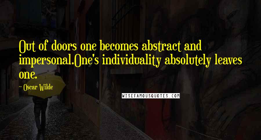 Oscar Wilde Quotes: Out of doors one becomes abstract and impersonal.One's individuality absolutely leaves one.