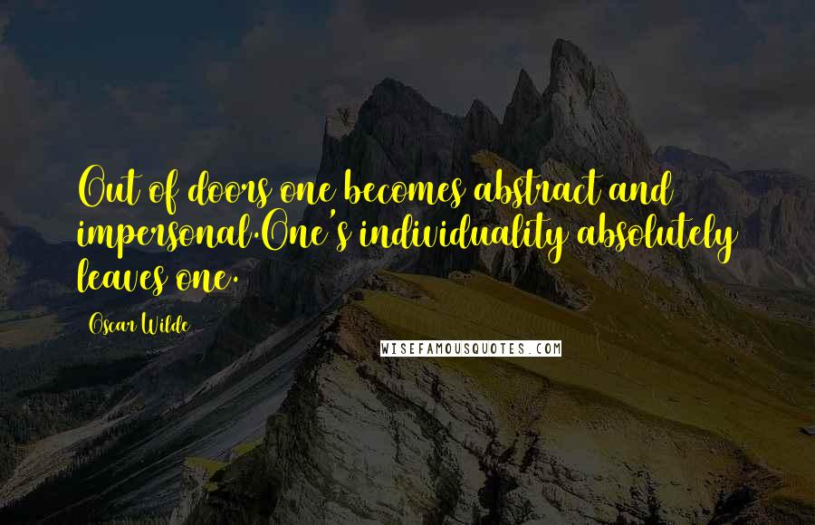 Oscar Wilde Quotes: Out of doors one becomes abstract and impersonal.One's individuality absolutely leaves one.