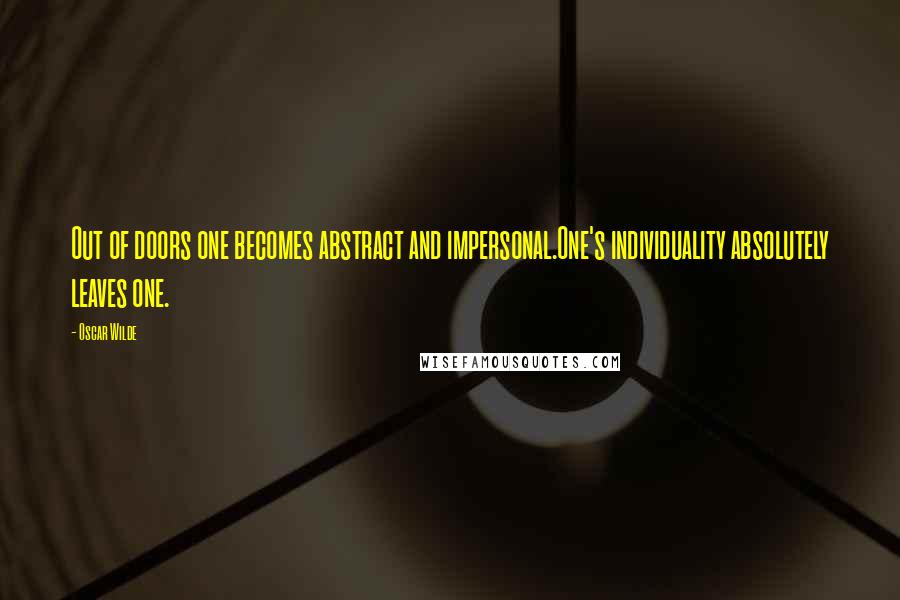 Oscar Wilde Quotes: Out of doors one becomes abstract and impersonal.One's individuality absolutely leaves one.