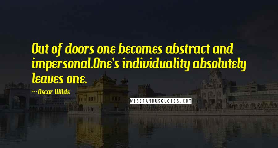 Oscar Wilde Quotes: Out of doors one becomes abstract and impersonal.One's individuality absolutely leaves one.