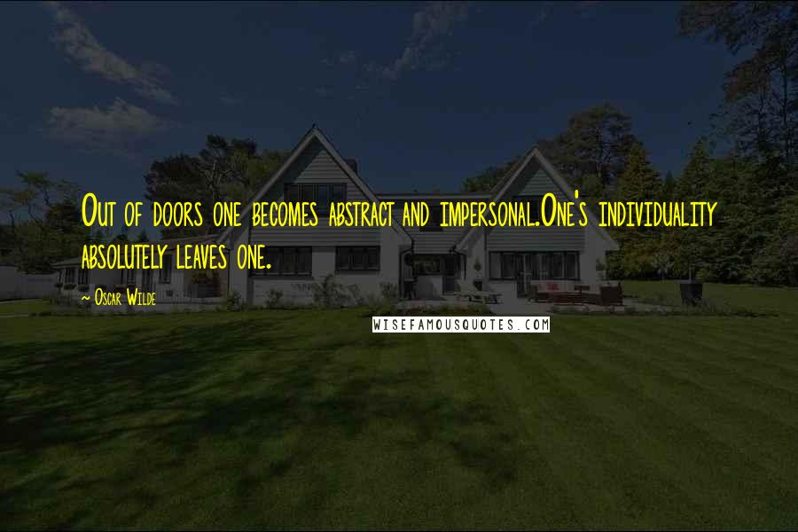 Oscar Wilde Quotes: Out of doors one becomes abstract and impersonal.One's individuality absolutely leaves one.