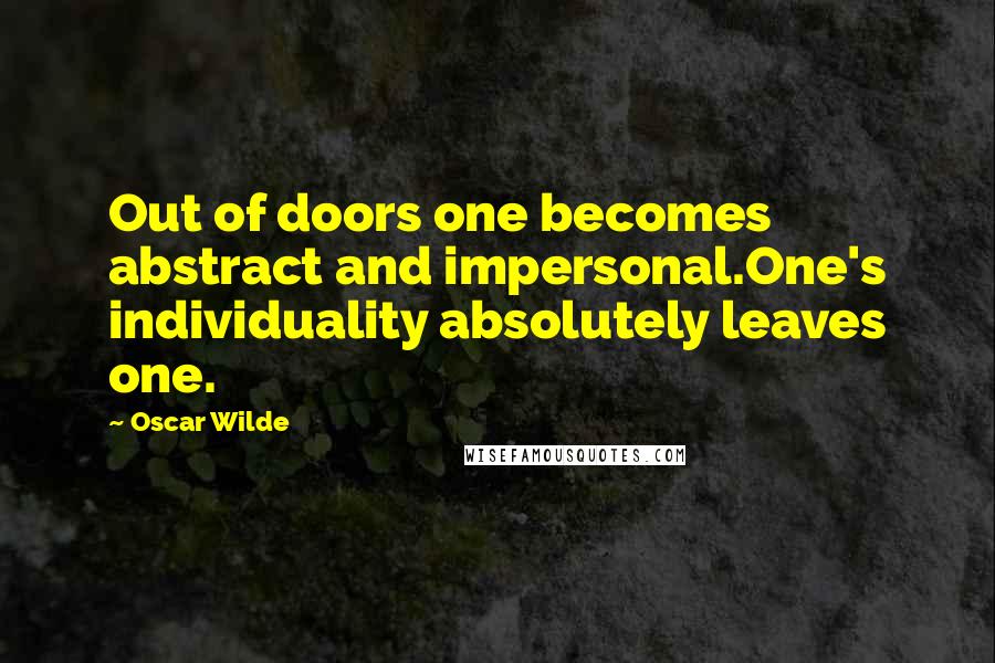 Oscar Wilde Quotes: Out of doors one becomes abstract and impersonal.One's individuality absolutely leaves one.
