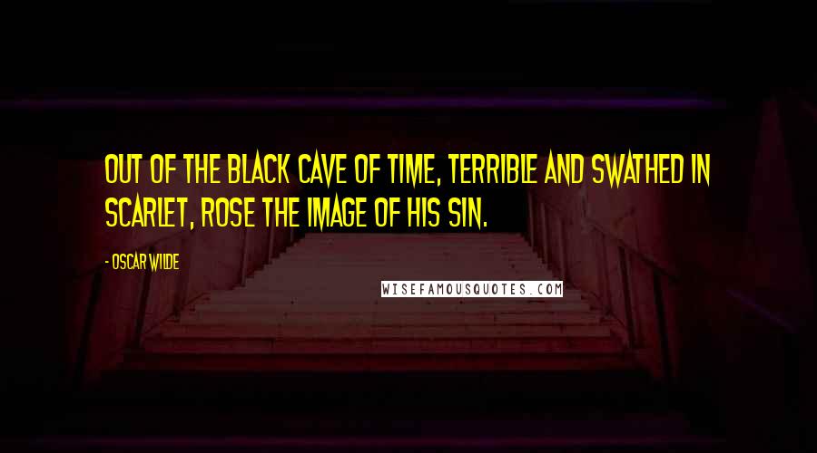 Oscar Wilde Quotes: Out of the black cave of time, terrible and swathed in scarlet, rose the image of his sin.