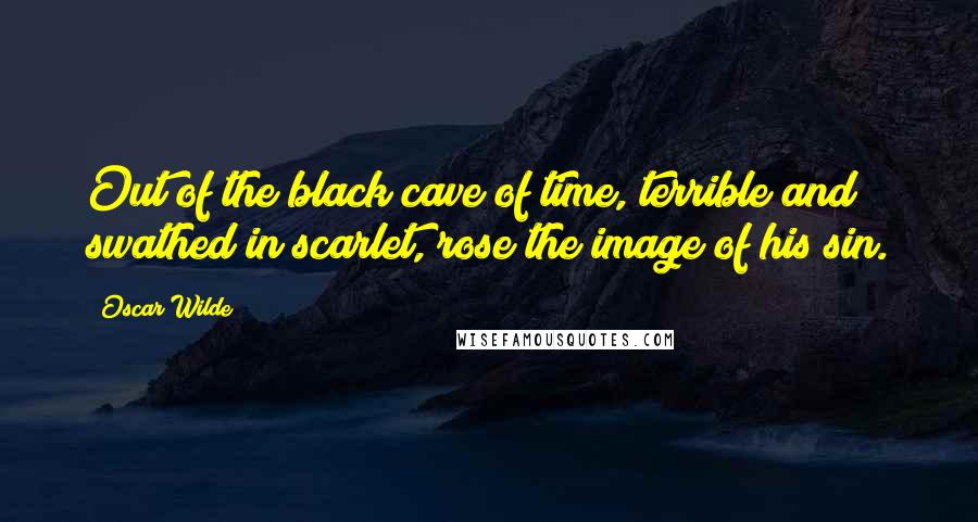 Oscar Wilde Quotes: Out of the black cave of time, terrible and swathed in scarlet, rose the image of his sin.