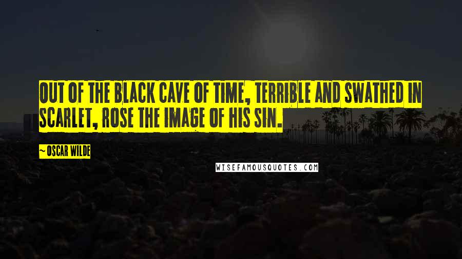 Oscar Wilde Quotes: Out of the black cave of time, terrible and swathed in scarlet, rose the image of his sin.