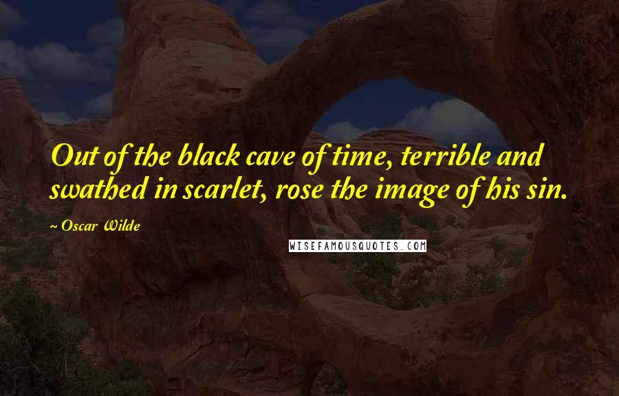 Oscar Wilde Quotes: Out of the black cave of time, terrible and swathed in scarlet, rose the image of his sin.
