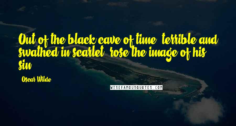 Oscar Wilde Quotes: Out of the black cave of time, terrible and swathed in scarlet, rose the image of his sin.