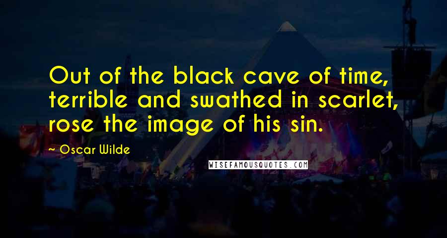 Oscar Wilde Quotes: Out of the black cave of time, terrible and swathed in scarlet, rose the image of his sin.