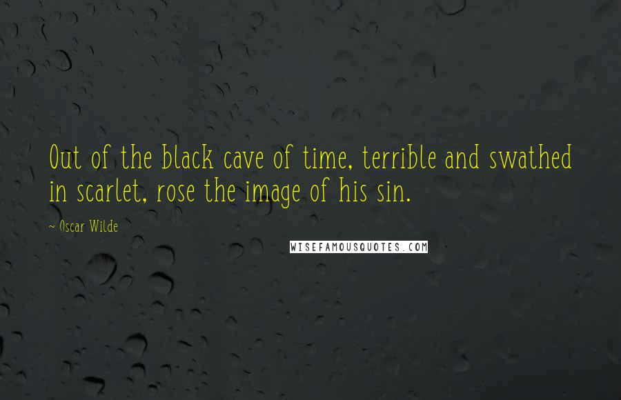 Oscar Wilde Quotes: Out of the black cave of time, terrible and swathed in scarlet, rose the image of his sin.