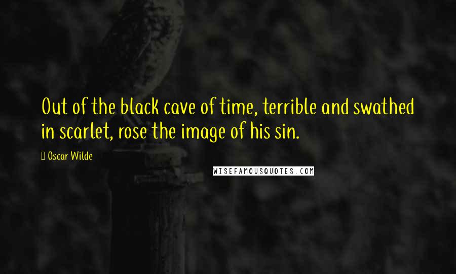 Oscar Wilde Quotes: Out of the black cave of time, terrible and swathed in scarlet, rose the image of his sin.