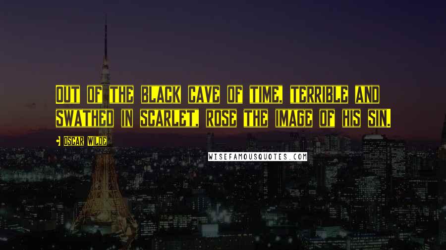 Oscar Wilde Quotes: Out of the black cave of time, terrible and swathed in scarlet, rose the image of his sin.