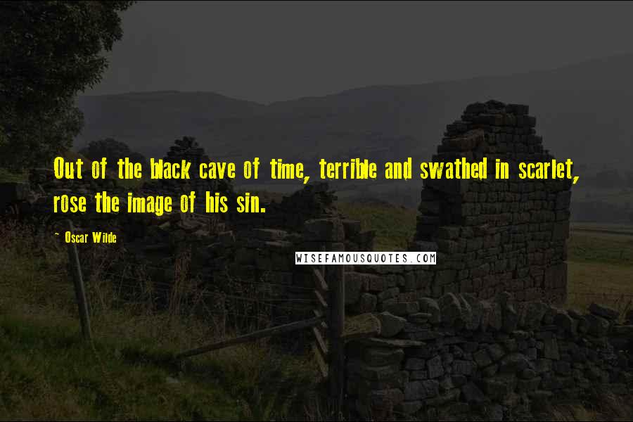 Oscar Wilde Quotes: Out of the black cave of time, terrible and swathed in scarlet, rose the image of his sin.