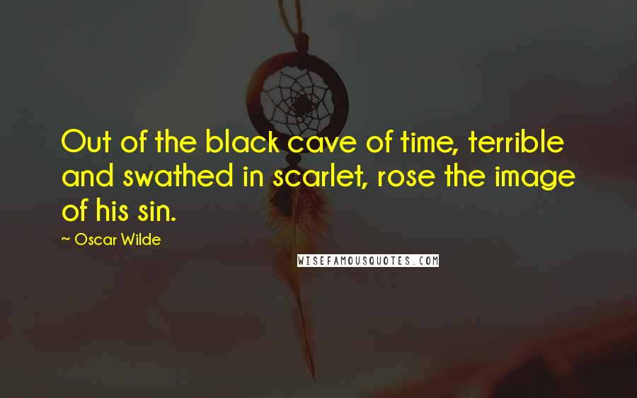Oscar Wilde Quotes: Out of the black cave of time, terrible and swathed in scarlet, rose the image of his sin.