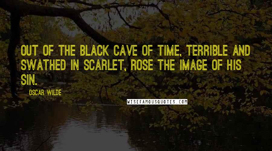 Oscar Wilde Quotes: Out of the black cave of time, terrible and swathed in scarlet, rose the image of his sin.