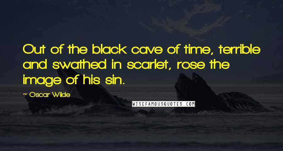 Oscar Wilde Quotes: Out of the black cave of time, terrible and swathed in scarlet, rose the image of his sin.