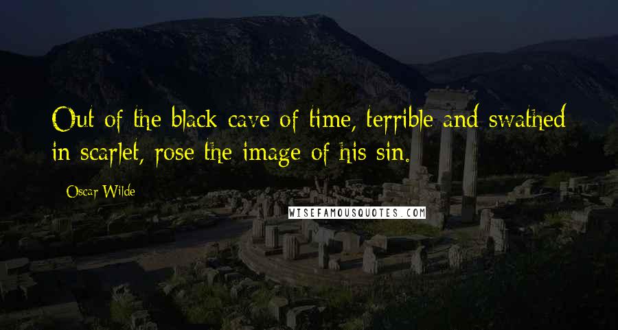 Oscar Wilde Quotes: Out of the black cave of time, terrible and swathed in scarlet, rose the image of his sin.