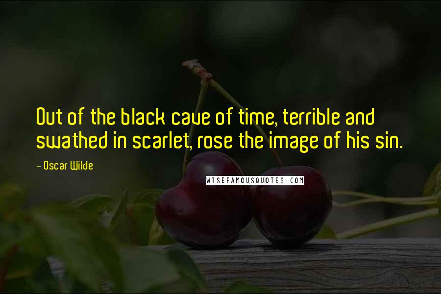 Oscar Wilde Quotes: Out of the black cave of time, terrible and swathed in scarlet, rose the image of his sin.