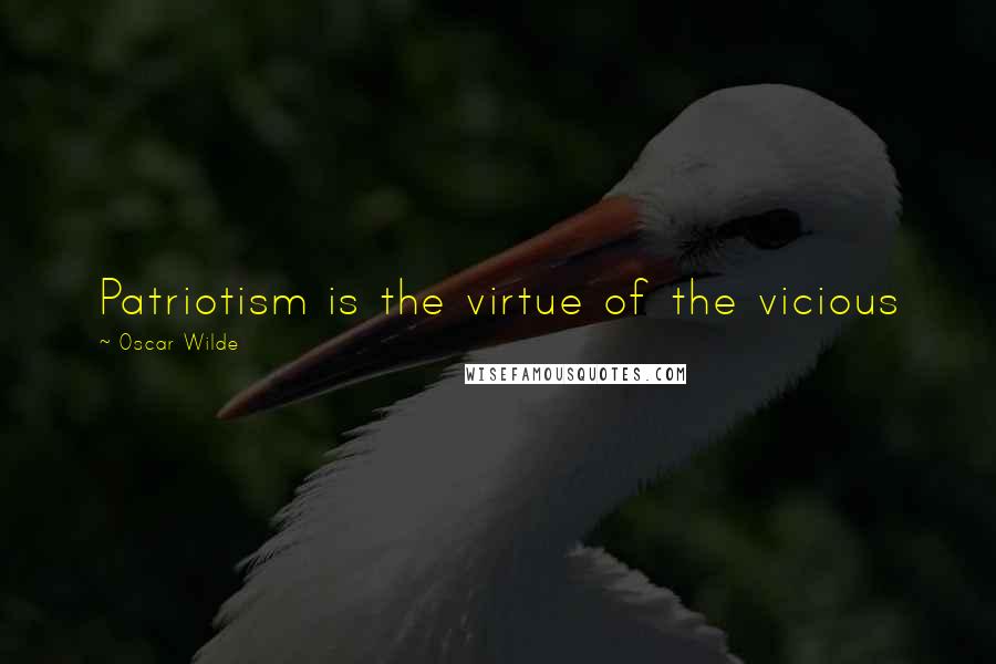 Oscar Wilde Quotes: Patriotism is the virtue of the vicious