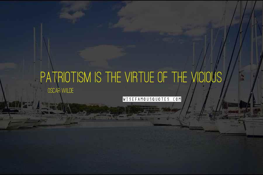 Oscar Wilde Quotes: Patriotism is the virtue of the vicious