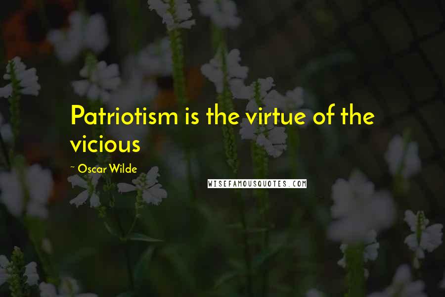 Oscar Wilde Quotes: Patriotism is the virtue of the vicious