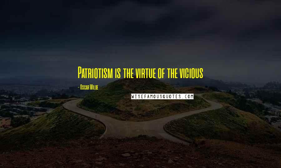 Oscar Wilde Quotes: Patriotism is the virtue of the vicious