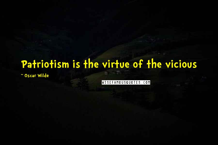 Oscar Wilde Quotes: Patriotism is the virtue of the vicious