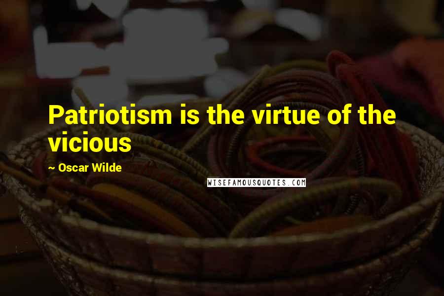 Oscar Wilde Quotes: Patriotism is the virtue of the vicious